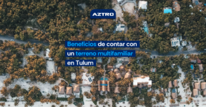 Beneficios de comprar un terreno ultifamiliar en Tulum